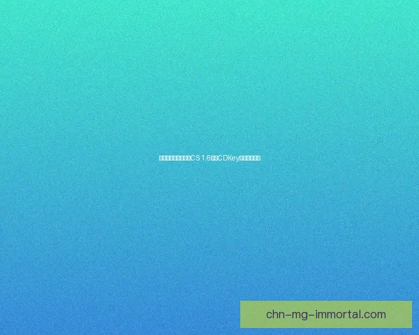 如何快速获取并激活CS 1.6正版CDKey解决安装问题